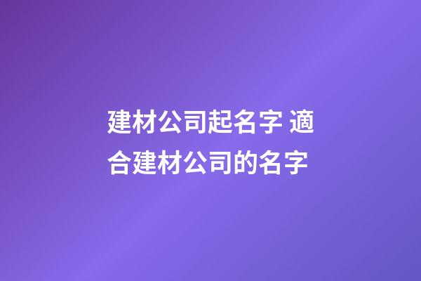 建材公司起名字 適合建材公司的名字-第1張-公司起名-玄機派